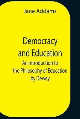 Democracy And Education: An Introduction To The Philosophy Of Education By Dewey - Jane Addams - cover
