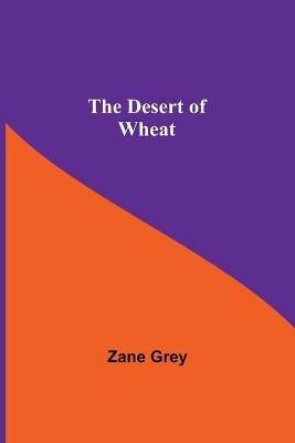 The Desert Of Wheat - Zane Grey - cover