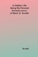 A Soldier's Life: Being the Personal Reminiscences of Edwin G. Rundle - Rundle - cover