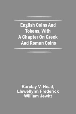 English Coins And Tokens, With A Chapter On Greek And Roman Coins - Barclay V Head,Llewellynn Frederick William Jewitt - cover