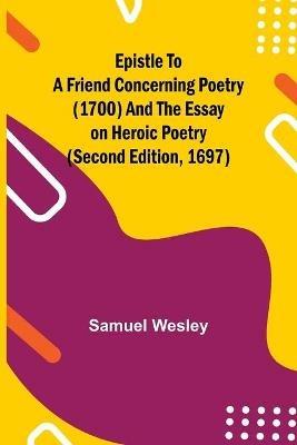 Epistle to a Friend Concerning Poetry (1700) and the Essay on Heroic Poetry (second edition, 1697) - Samuel Wesley - cover
