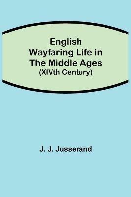 English Wayfaring Life in the Middle Ages (XIVth Century) - J J Jusserand - cover