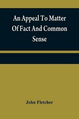 An appeal to matter of fact and common sense, or, A rational demonstration of man's corrupt and lost estate - John Fletcher - cover