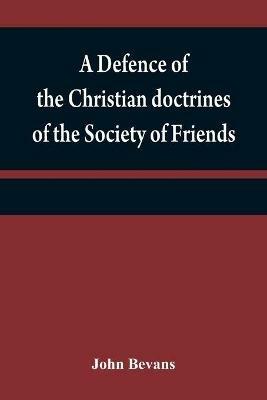 A defence of the Christian doctrines of the Society of Friends: against the charge of Socinianism; and its church discipline vindicated - John Bevans - cover