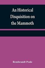 An historical disquisition on the mammoth: or, great American incognitum, an extinct, immense, carnivorous animal, whose fossil remains have been found in North America
