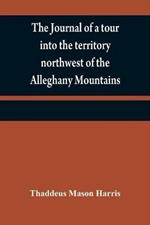 The journal of a tour into the territory northwest of the Alleghany Mountains; made in the spring of the year 1803: with a geographical and historical account of the state of Ohio; illustrated with original maps and views