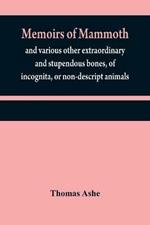 Memoirs of mammoth, and various other extraordinary and stupendous bones, of incognita, or non-descript animals: found in the vicinity of the Ohio, Wabash, Illinois, Mississippi, Missouri, Osage, and Red rivers, &c. &c.