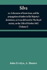 Silva: or, A discourse of forest-trees, and the propagation of timber in His Majesty's dominions, as it was delivered in The Royal society, on the 15th of October 1662 (Volume I)