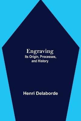 Engraving; Its Origin, Processes, and History - Henri Delaborde - cover