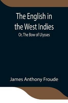 The English in the West Indies; Or, The Bow of Ulysses - James Anthony Froude - cover