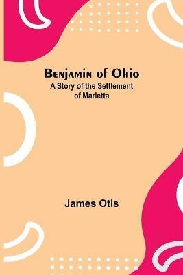 Benjamin Of Ohio: A Story Of The Settlement Of Marietta - James Otis - cover