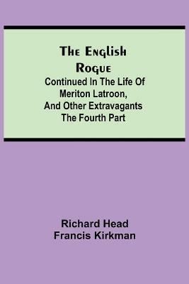 The English Rogue: Continued in the Life of Meriton Latroon, and Other Extravagants: The Fourth Part - Richard Head,Francis Kirkman - cover