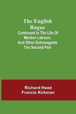The English Rogue; Continued in the Life of Meriton Latroon, and Other Extravagants: The Second Part - Richard Head,Francis Kirkman - cover