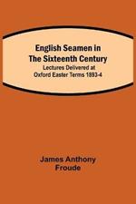 English Seamen in the Sixteenth Century; Lectures Delivered at Oxford Easter Terms 1893-4