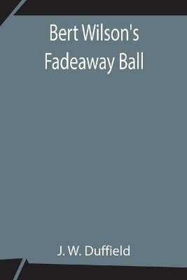 Bert Wilson's Fadeaway Ball - J W Duffield - cover