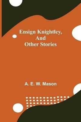 Ensign Knightley, and Other Stories - A E W Mason - cover