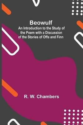 Beowulf; An Introduction To The Study Of The Poem With A Discussion Of The Stories Of Offa And Finn - R W Chambers - cover