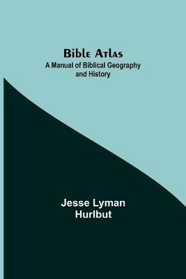 Bible Atlas: A Manual of Biblical Geography and History - Jesse Lyman Hurlbut - cover