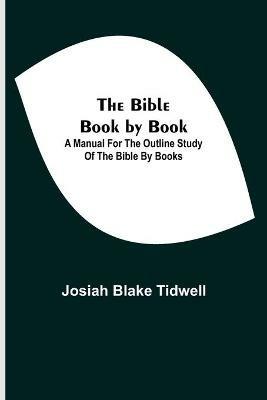 The Bible Book by Book; A Manual for the Outline Study of the Bible by Books - Josiah Blake Tidwell - cover