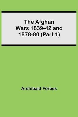 The Afghan Wars 1839-42 and 1878-80 (Part 1) - Archibald Forbes - cover