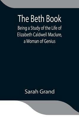The Beth Book; Being a Study of the Life of Elizabeth Caldwell Maclure, a Woman of Genius - Sarah Grand - cover