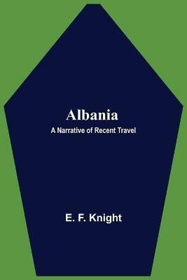 Albania: A Narrative of Recent Travel - E F Knight - cover
