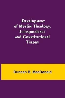 Development of Muslim Theology, Jurisprudence and Constitutional Theory - Duncan B MacDonald - cover