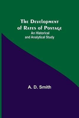 The Development of Rates of Postage: An Historical and Analytical Study - A D Smith - cover