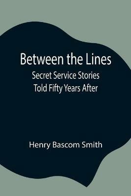 Between the Lines; Secret Service Stories Told Fifty Years After - Henry Bascom Smith - cover