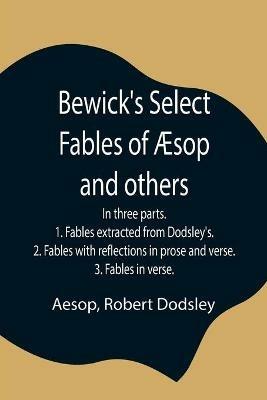 Bewick's Select Fables of AEsop and others; In three parts. 1. Fables extracted from Dodsley's. 2. Fables with reflections in prose and verse. 3. Fables in verse. - Aesop,Robert Dodsley - cover