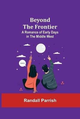 Beyond the Frontier: A Romance of Early Days in the Middle West - Randall Parrish - cover