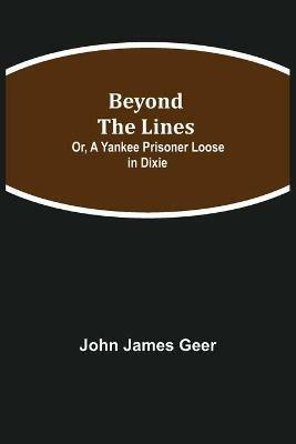Beyond the Lines; Or, A Yankee Prisoner Loose in Dixie - John James Geer - cover