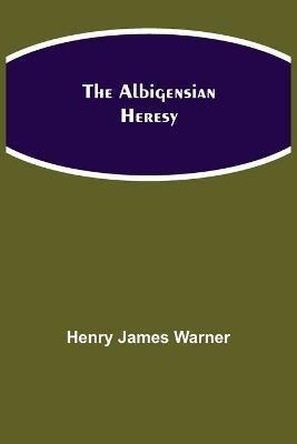 The Albigensian Heresy - Henry James Warner - cover