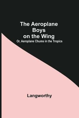 The Aeroplane Boys On The Wing; Or, Aeroplane Chums In The Tropics - Langworthy - cover