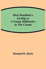 Dick Hamilton's Airship or, A Young Millionaire in the Clouds
