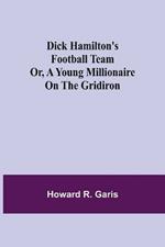 Dick Hamilton's Football Team Or, A Young Millionaire On The Gridiron
