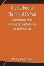 The Cathedral Church of Oxford; A description of its fabric and a brief history of the episcopal see