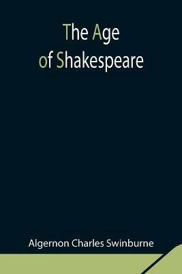 The Age of Shakespeare - Algernon Charles Swinburne - cover