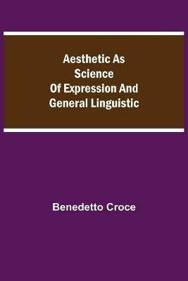 Aesthetic as Science of Expression and General Linguistic - Benedetto Croce - cover