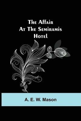 The Affair at the Semiramis Hotel - A E W Mason - cover