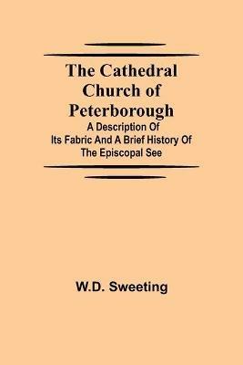 The Cathedral Church of Peterborough; A Description Of Its Fabric And A Brief History Of The Episcopal See - W D Sweeting - cover
