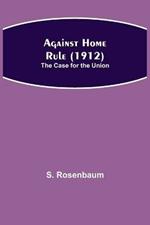Against Home Rule (1912); The Case for the Union