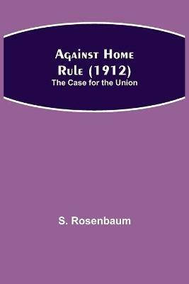 Against Home Rule (1912); The Case for the Union - S Rosenbaum - cover