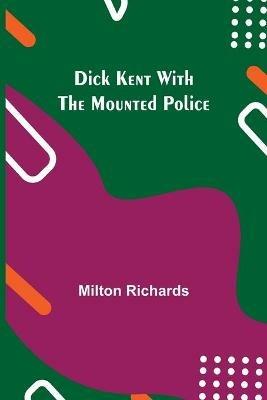 Dick Kent With The Mounted Police - Milton Richards - cover