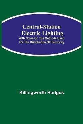 Central-Station Electric Lighting; With Notes on the Methods Used for the Distribution of Electricity - Killingworth Hedges - cover