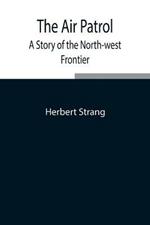 The Air Patrol: A Story of the North-west Frontier