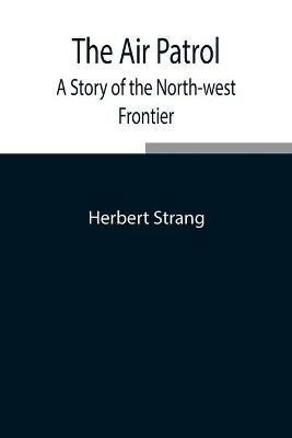 The Air Patrol: A Story of the North-west Frontier - Herbert Strang - cover