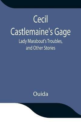 Cecil Castlemaine's Gage, Lady Marabout's Troubles, and Other Stories - Ouida - cover