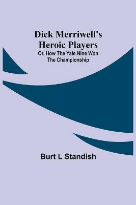 Dick Merriwell's Heroic Players; Or, How the Yale Nine Won the Championship - Burt L Standish - cover