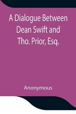 A Dialogue Between Dean Swift and Tho. Prior, Esq. In the Isles of St. Patrick's Church, Dublin, On that Memorable Day, October 9th, 1753